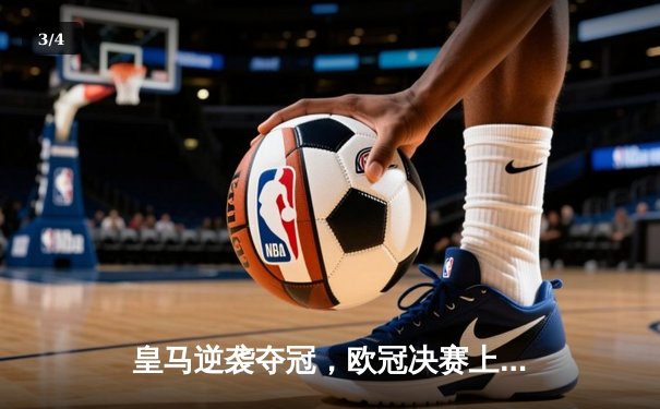 皇马逆袭夺冠，欧冠决赛上演经典对决 - 3