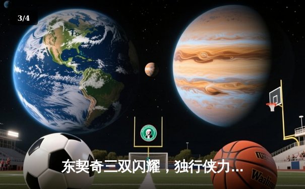 东契奇三双闪耀，独行侠力克凯尔特人夺总决赛开门红 - 3