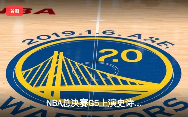 NBA总决赛G5上演史诗逆转 凯尔特人末节狂飙锁定队史第18冠