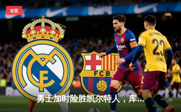 勇士加时险胜凯尔特人，库里狂砍43分上演惊天逆转