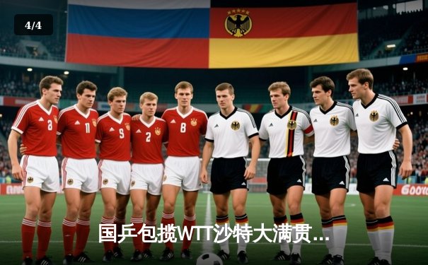 国乒包揽WTT沙特大满贯男女单双冠，樊振东孙颖莎强势封王 - 4